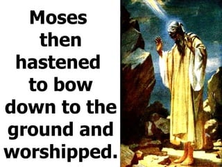 Moses  then hastened  to bow down to the ground and worshipped. 