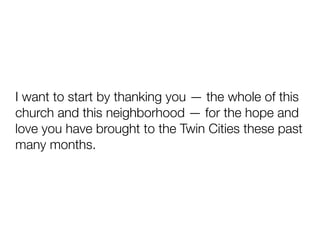 I want to start by thanking you — the whole of this
church and this neighborhood — for the hope and
love you have brought to the Twin Cities these past
many months.
 