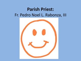 Parish Priest:
Fr. Pedro Noel L. Rabonza, III
 
