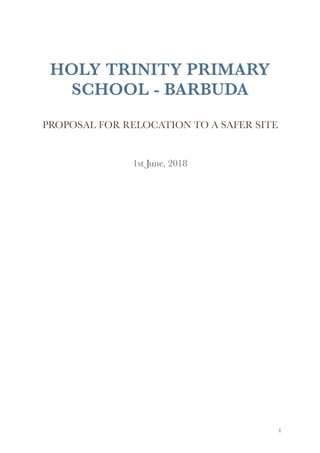 HOLY TRINITY PRIMARY
SCHOOL - BARBUDA
PROPOSAL FOR RELOCATION TO A SAFER SITE
1st June, 2018 
!1
 