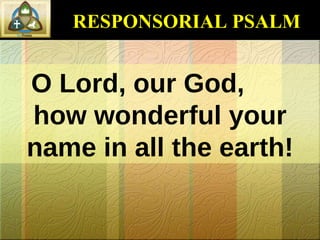RESPONSORIAL PSALM O Lord, our God,  how wonderful your name in all the earth! 
