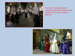 The cross is followedby the nazarenes, dressedwithtunicsand hoods and carrying. candlesorbanners.