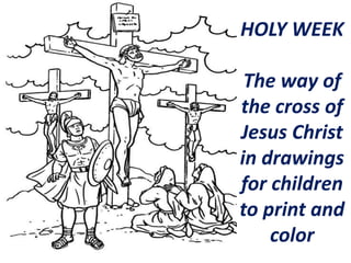 HOLY WEEK
The way of
the cross of
Jesus Christ
in drawings
for children
to print and
color
 