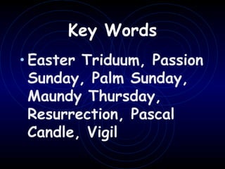 •Easter Triduum, Passion
Sunday, Palm Sunday,
Maundy Thursday,
Resurrection, Pascal
Candle, Vigil
Key Words
 