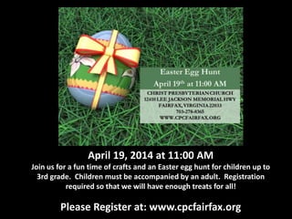 April 19, 2014 at 11:00 AM
Join us for a fun time of crafts and an Easter egg hunt for children up to
3rd grade. Children ...