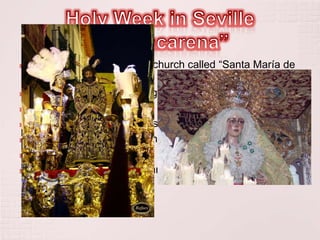    The brotherhood is in the church called “Santa María de
    la Esperanza Macarena”.
   It is located in San Gil neighbourhood.
   It was found in 1595.
   It has got 12.000 members.
   The brotherhood go out on Friday daybreak.
   They go out from 00:00 to 13:00.
   The number of penitents are 2.800.
 