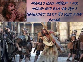 መስቀልን በራሱ መሸከም ፣ ወደ
ተባለው ወጣ የራስ ቅሉ ቦታ ፣
በዕብራይስጥ ጎልጎታ ጃን 19,17 ተብሎ
ይጠራል
 