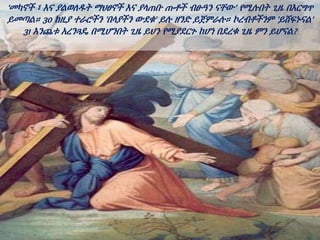 ‘መካኖች ፣ እና ያልወለዱት ማህፀኖች እና ያላጠቡ ጡቶች ብፁዓን ናቸው’ የሚሉበት ጊዜ በእርግጥ
ይመጣል። 30 ከዚያ ተራሮችን 'በላያችን ውደቁ' ይሉ ዘንድ ይጀምራሉ። ኮረብቶችንም 'ይሸፍኑናል'
31 እንጨቱ አረንጓዴ በሚሆንበት ጊዜ ይህን የሚያደርጉ ከሆነ በደረቁ ጊዜ ምን ይሆናል?
 