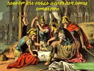 .
.
ከሰቀሉትም በኋላ ተከፋፈሉ ልብሶቹን በዕጣ በመጣል
በመካከላቸው።
 