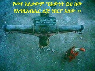 የመቶ አለቃውም “በእውነት ይህ ሰው
የእግዚአብሔር ልጅ ነበር!” አለው ፡፡
 