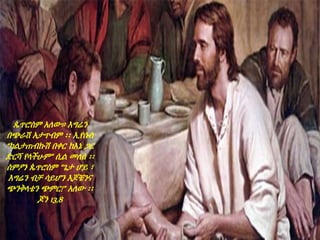 Pedro no lo acepta
ጴጥሮስም አለው። እግሬን
በጭራሽ አታጥብም ፡፡ ኢየሱስ
“ካልታጠብኩሽ በቀር ከእኔ ጋር
ድርሻ የላችሁም” ሲል መለሰ ፡፡
ስምዖን ጴጥሮስም “ጌታ ሆይ ፣
እግሬን ብቻ ሳይሆን እጆቼንና
ጭንቅላቴን ጭምር!” አለው ፡፡
ጆን 13,8
 