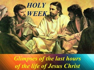 Glimpses of the last hours
of the life of Jesus Christ
HOLY
WEEK
 