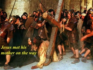 Jesus met his
mother on the way
 