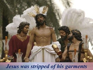 Jesus was stripped of his garments
 