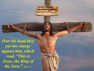 Over his head they
put the charge
against him, which
read, "This is
Jesus, the King of
the Jews." Mt 27,37
 
