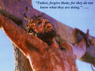 "Father, forgive them; for they do not
know what they are doing." Lc 23,34
 