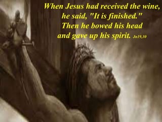 When Jesus had received the wine,
he said, "It is finished."
Then he bowed his head
and gave up his spirit. Jn19,30
 