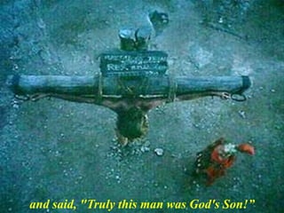 and said, "Truly this man was God's Son!”
 