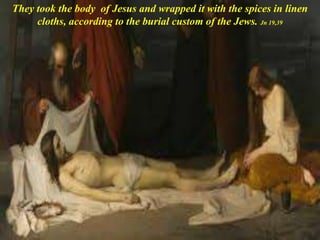They took the body of Jesus and wrapped it with the spices in linen
cloths, according to the burial custom of the Jews. Jn 19,39
 
