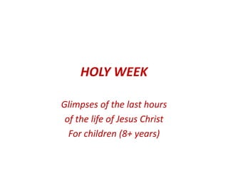 HOLY WEEK
Glimpses of the last hours
of the life of Jesus Christ
For children (8+ years)
 