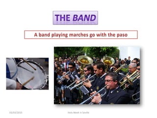 12/02/2010HolyWeek in SevilleThebandA band playing marches gowiththe paso