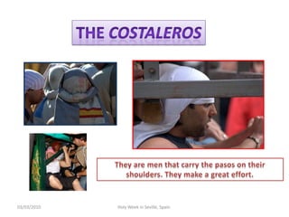 12/02/2010HolyWeek in Seville, Spain.ThecostalerosThey are menthatcarrythe pasos ontheirshoulders. Theymake a greateffort.