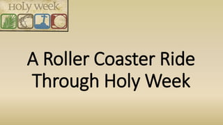 A Roller Coaster Ride
Through Holy Week
 