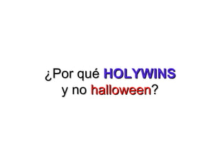 ¿Por qu¿Por quéé HOLYWINSHOLYWINS
y noy no halloweenhalloween??
 