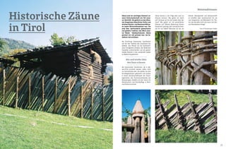 24 25
Holztraditionen
Historische Zäune
in Tirol
Zäune sind ein wichtiges Element un-
serer Kulturlandschaft, ein Teil unse-
rer Identität. Sie gehören zu den ältes-
ten Zeugnissen bäuerlicher Kultur und
drücken Rechts- und Besitzverhältnis-
se sowie Wirtschaftsweisen aus. Sie
sind über Jahrhunderte gewachsene
und gelebte Tradition, das Werk unse-
rer Hände - Handwerkskunst. Zäune
grenzen ein und grenzen aus, sie be-
wahren und schützen.
Die Errichtung historischer Zaunformen
soll die alte Tradition des Zaunbaues neu
beleben, das Wissen um die handwerkli-
chen Fertigkeiten erhalten, den ländlichen
Charakter unterstreichen und als gestal-
tendes Element in der Landschaft wieder
an Bedeutung gewinnen.
Die historischen Zaunformen, die in Mö-
sern/Tirol errichtet werden, sollen nicht
nur Schaustücke sein. Sie werden von den
Grundeigentümern gebraucht und wurden
in einem Gemeinschaftswerk der Grund-
eigentümer, des Tourismusverbandes der
Olympiaregion Seefeld und dem Verein für
Heimatschutz und Heimatpflege in Nord-
und Osttirol errichtet.
Zäune können in der Folge aber auch an
Grenzen erinnern. Wie gehen wir damit
um? Schauen wir hin und wieder über den
Zaun? Wie gehen wir mit persönlichen
Grenzen um? Welche Bedeutung können
körperliche, geistige oder moralische Gren-
zen für uns haben? Benutzen wir sie, um
Hin und wieder über
den Zaun schauen
Heimat, Geborgenheit und Gemeinschaft
zu schaffen oder missbrauchen wir sie
zum Ausgrenzen und Behindern? Ein The-
ma, das aktueller nicht sein kann und sehr
zum Nachdenken anregt!
Fotos © Olympiaregion Seefeld
 