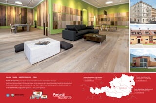 38 39
ÖSTERREICH
ZÜRICH
BOZEN
MÜNCHEN
ONLINE I WIEN I OBERÖSTERREICH I TIROL
Parkett, das begeistert. Lassen Sie sich von der sensationellen Auswahl an Naturholzböden überzeugen.
Der passende Boden ist die Grundlage zum Wohlfühlen für Generationen. Im zertifizierten Onlineshop www.parkett-agentur.at finden Sie die
ganze Vielfalt an Naturholzböden, das passende Zubehör und die einzigartigen BRETTWERK Parkettmöbel. Bestellen Sie Ihre kostenlosen
Parkettmuster einfach nach Hause oder vereinbaren Sie einen Termin in einer der Parkett Ausstellungen in Wien, Oberösterreich oder Tirol.
T: +43 (0)59 6814-0 | info@parkett-agentur.at | www.parkett-agentur.at
Parkett Ausstellung Wien
Zentagasse 22 I A-1050 Wien
T: +43 (0)59 6814-71
Parkett Ausstellung Tirol (Zentrale)
Boden-Niederlög 4 I A-6105 Leutasch
T: +43 (0)59 6814-0
Parkett Ausstellung Oberösterreich
Schloßhof 3d I A-5310 Mondsee
T: +43 (0)59 6814-60
 