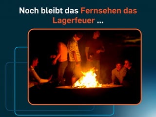 Noch bleibt das Fernsehen das
        Lagerfeuer ...
 