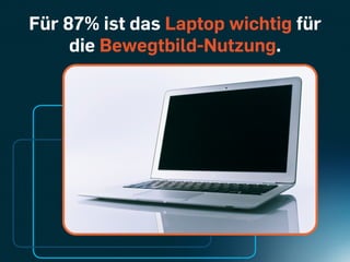 Für 87% ist das Laptop wichtig für
     die Bewegtbild-Nutzung.
 