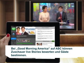 Bei „Good Morning America“ auf ABC können
Zuschauer live Stories bewerten und Gäste
bestimmen.
                                            21
 