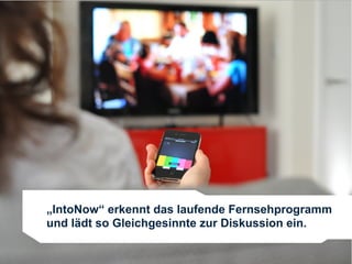 „IntoNow“ erkennt das laufende Fernsehprogramm
und lädt so Gleichgesinnte zur Diskussion ein.

                                            22
 