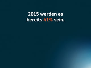 2015 werden es
bereits 41% sein.
 