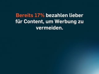 Bereits 17% bezahlen lieber
für Content, um Werbung zu
        vermeiden.
 
