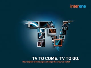 TV TO COME. TV TO GO.
How digital technologies change the way we watch
 