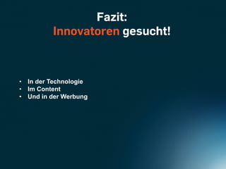 Fazit:
          Innovatoren gesucht!



•  In der Technologie
•  Im Content
•  Und in der Werbung
 