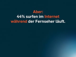 Aber:
  44% surfen im Internet
während der Fernseher läuft.
 