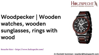 Besuche hier:- https://www.holzspecht.com/
Woodpecker | Wooden
watches, wooden
sunglasses, rings with
wood
In Kontakt kommen: reseller@holzspecht.com
 