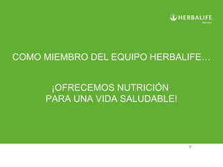 COMO MIEMBRO DEL EQUIPO HERBALIFE… 
7 
¡OFRECEMOS NUTRICIÓN 
PARA UNA VIDA SALUDABLE! 
 