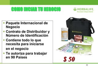 77
 Paquete Internacional de
Negocio
 Contrato de Distribuidor y
Número de Identificación
 Contiene todo lo que
necesita para iniciarse
en el negocio
 Te autoriza para trabajar
en 90 Países
$ 50
 