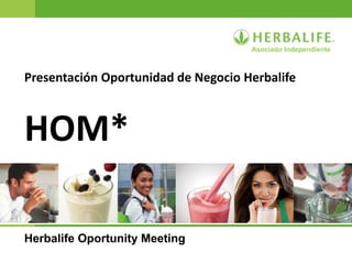 Presentación Oportunidad de Negocio Herbalife
HOM*
Herbalife Oportunity Meeting
Asociado Independiente
 