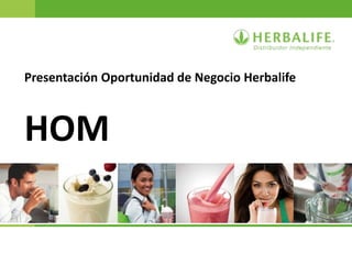 Presentación Oportunidad de Negocio Herbalife
HOM
 