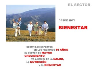 DESDE HOY BIENESTAR SEGÚN LOS EXPERTOS, EN LOS PRÓXIMOS  10 AÑOS EL SECTOR DE  MAYOR CRECIMIENTO   VA A SER EL DE LA  SALUD,   LA  NUTRICIÓN   Y EL  BIENESTAR EL SECTOR 