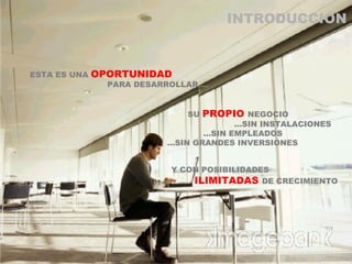 ESTA ES UNA  OPORTUNIDAD   PARA DESARROLLAR…. SU  PROPIO  NEGOCIO   …SIN INSTALACIONES   …SIN EMPLEADOS   …SIN GRANDES INVERSIONES Y CON POSIBILIDADES   ILIMITADAS  DE CRECIMIENTO INTRODUCCIÓN 