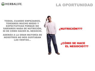 TODOS, CUANDO EMPEZAMOS, TENÍAMOS MUCHO MIEDO Y EXPECTATIVAS PORQUE NO SABÍAMOS NADA DE NUTRICIÓN, NI DE CÓMO HACER EL NEGOCIO. ADEMÁS A LA GRAN MAYORÍA DE NOSOTROS NO NOS GUSTABAN LAS VENTAS… ¿NUTRICIÓN??? ¿CÓMO SE HACE   EL NEGOCIO??? LA OPORTUNIDAD 