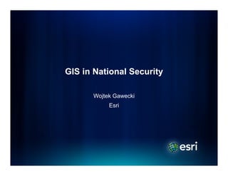 GIS in National Security

      Wojtek Gawecki
           Esri
 