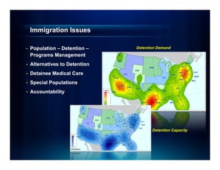 Immigration Issues

•   Population – Detention –    Detention Demand
    Programs Management
•   Alternatives to Detention
•   Detainee Medical Care
•   Special Populations
•   Accountability




                                       Detention Capacity
 