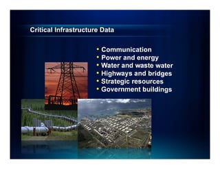 Critical Infrastructure Data

                      • Communication
                      • Power and energy
                      • Water and waste water
                      • Highways and bridges
                      • Strategic resources
                      • Government buildings
 